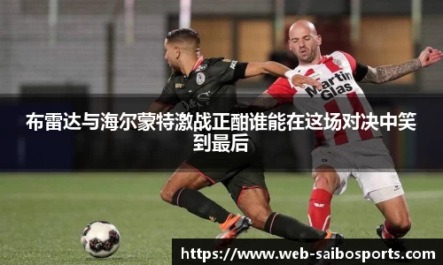 布雷达与海尔蒙特激战正酣谁能在这场对决中笑到最后