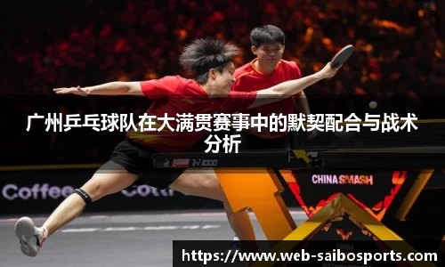 广州乒乓球队在大满贯赛事中的默契配合与战术分析